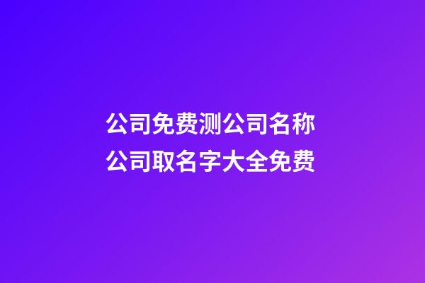 公司免费测公司名称 公司取名字大全免费-第1张-公司起名-玄机派